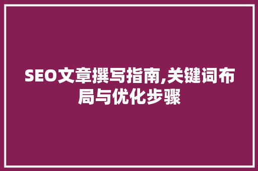 SEO文章撰写指南,关键词布局与优化步骤