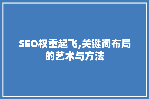 SEO权重起飞,关键词布局的艺术与方法
