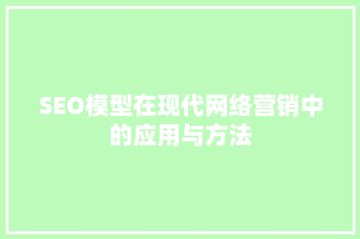 SEO模型在现代网络营销中的应用与方法