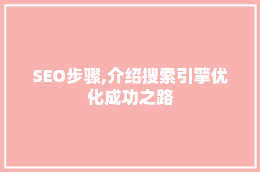 SEO步骤,介绍搜索引擎优化成功之路