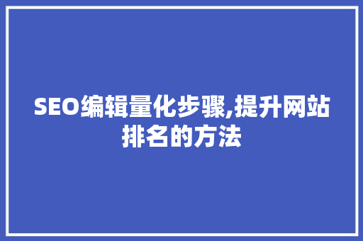 SEO编辑量化步骤,提升网站排名的方法