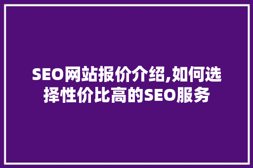 SEO网站报价介绍,如何选择性价比高的SEO服务  第1张
