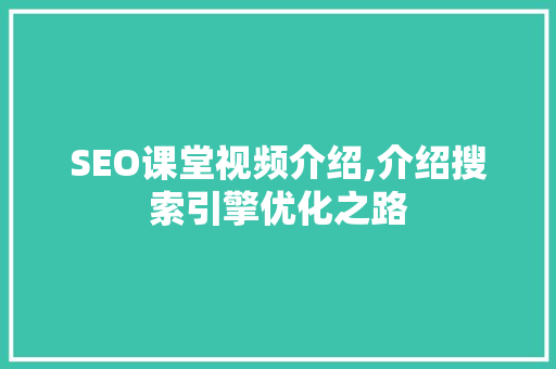 SEO课堂视频介绍,介绍搜索引擎优化之路