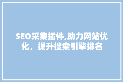 SEO采集插件,助力网站优化，提升搜索引擎排名