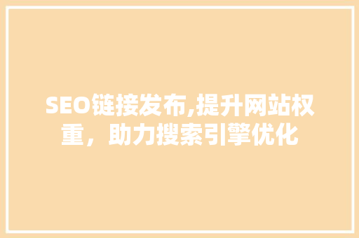 SEO链接发布,提升网站权重，助力搜索引擎优化