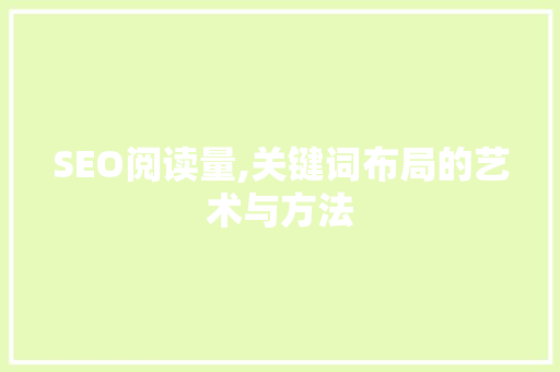 SEO阅读量,关键词布局的艺术与方法