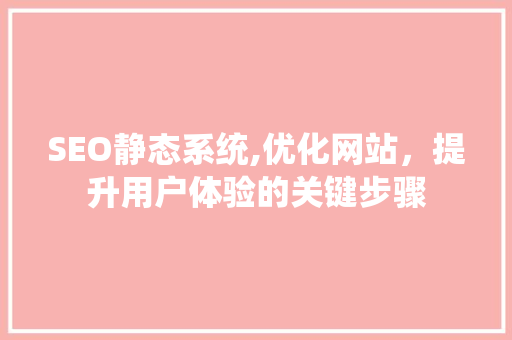 SEO静态系统,优化网站，提升用户体验的关键步骤