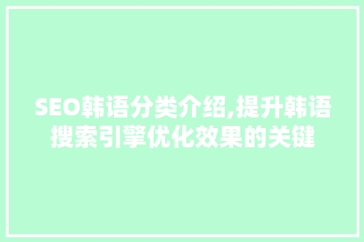 SEO韩语分类介绍,提升韩语搜索引擎优化效果的关键