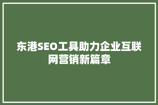 东港SEO工具助力企业互联网营销新篇章