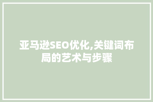 亚马逊SEO优化,关键词布局的艺术与步骤