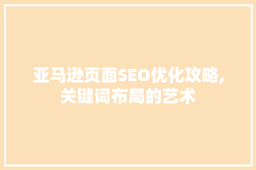 亚马逊页面SEO优化攻略,关键词布局的艺术