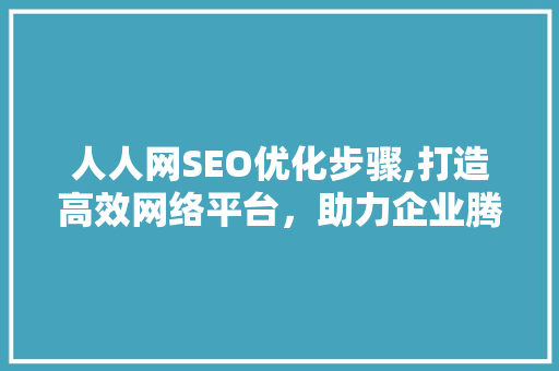 人人网SEO优化步骤,打造高效网络平台，助力企业腾飞