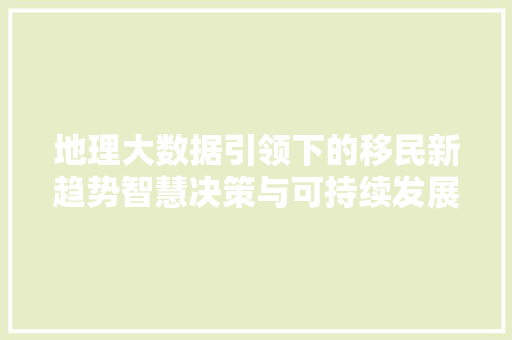 地理大数据引领下的移民新趋势智慧决策与可持续发展  第1张