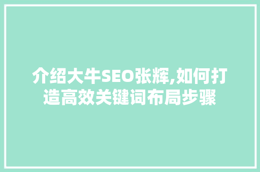 介绍大牛SEO张辉,如何打造高效关键词布局步骤