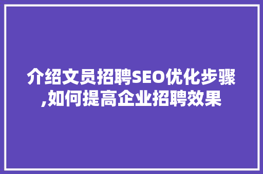 介绍文员招聘SEO优化步骤,如何提高企业招聘效果