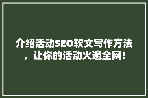 介绍活动SEO软文写作方法，让你的活动火遍全网！