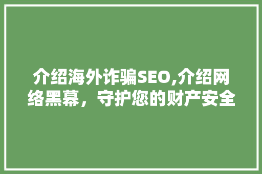 介绍海外诈骗SEO,介绍网络黑幕，守护您的财产安全