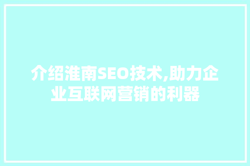介绍淮南SEO技术,助力企业互联网营销的利器
