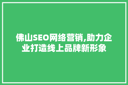 佛山SEO网络营销,助力企业打造线上品牌新形象