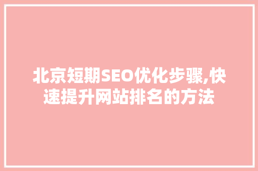 北京短期SEO优化步骤,快速提升网站排名的方法