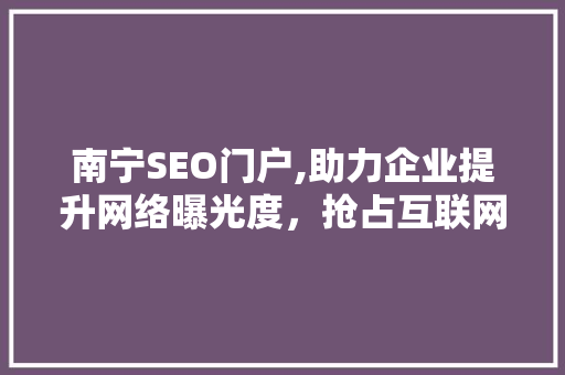 南宁SEO门户,助力企业提升网络曝光度，抢占互联网市场先机