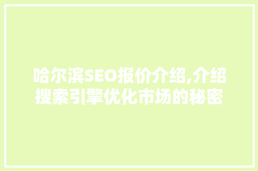 哈尔滨SEO报价介绍,介绍搜索引擎优化市场的秘密