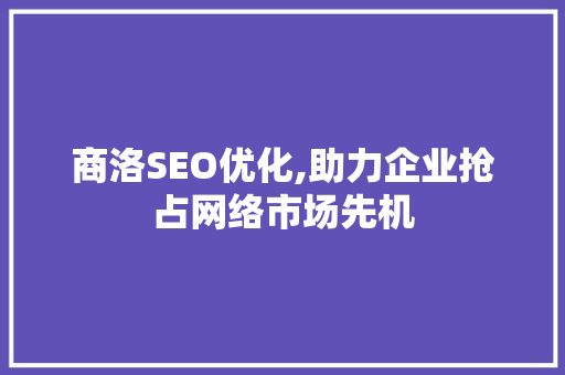 商洛SEO优化,助力企业抢占网络市场先机