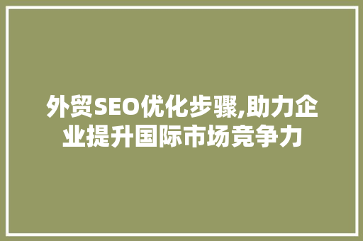 外贸SEO优化步骤,助力企业提升国际市场竞争力  第1张