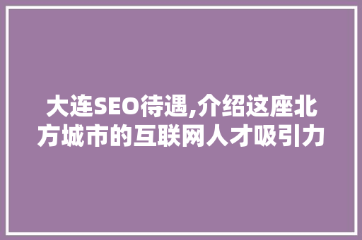大连SEO待遇,介绍这座北方城市的互联网人才吸引力