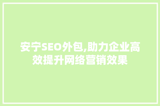 安宁SEO外包,助力企业高效提升网络营销效果