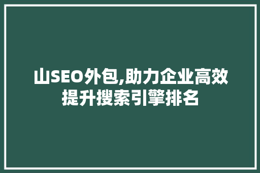山SEO外包,助力企业高效提升搜索引擎排名