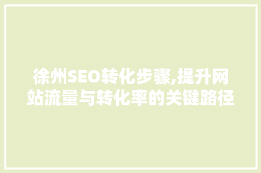 徐州SEO转化步骤,提升网站流量与转化率的关键路径