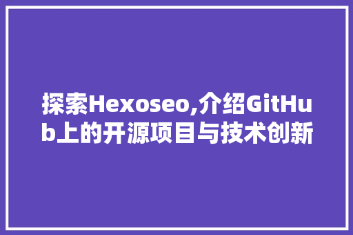探索Hexoseo,介绍GitHub上的开源项目与技术创新