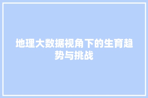 地理大数据视角下的生育趋势与挑战