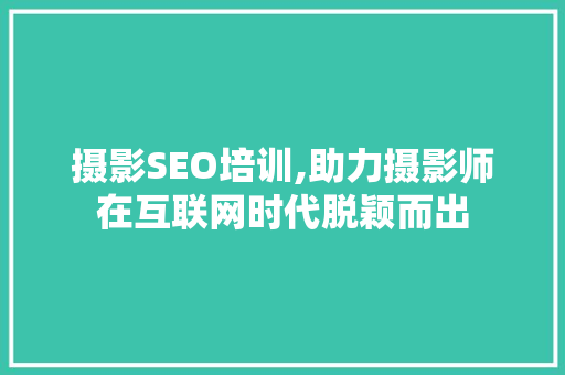 摄影SEO培训,助力摄影师在互联网时代脱颖而出