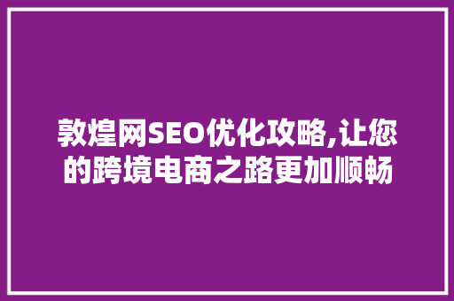 敦煌网SEO优化攻略,让您的跨境电商之路更加顺畅