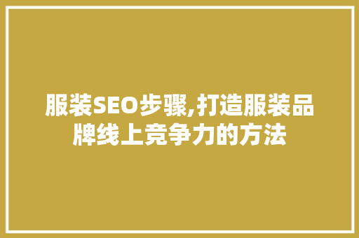 服装SEO步骤,打造服装品牌线上竞争力的方法