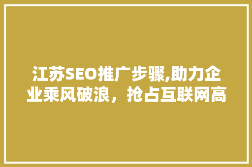 江苏SEO推广步骤,助力企业乘风破浪，抢占互联网高地