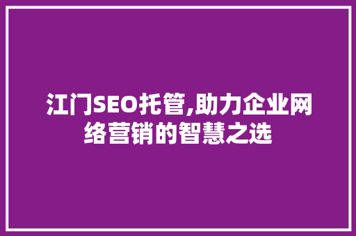 江门SEO托管,助力企业网络营销的智慧之选