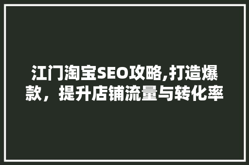 江门淘宝SEO攻略,打造爆款，提升店铺流量与转化率  第1张