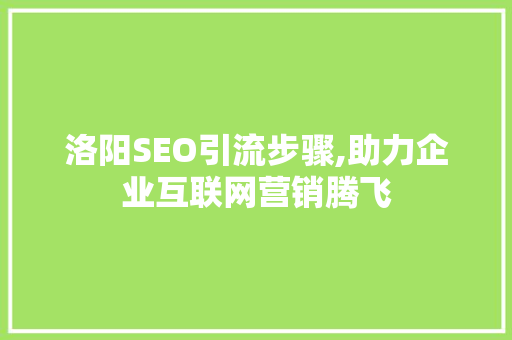 洛阳SEO引流步骤,助力企业互联网营销腾飞