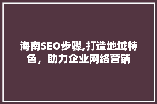 海南SEO步骤,打造地域特色，助力企业网络营销