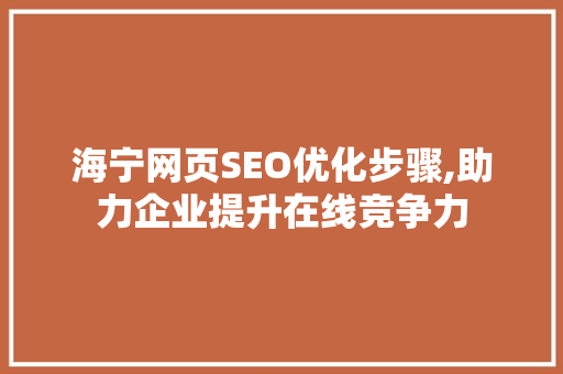 海宁网页SEO优化步骤,助力企业提升在线竞争力  第1张