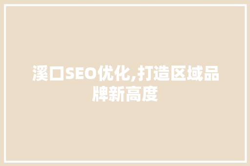 溪口SEO优化,打造区域品牌新高度