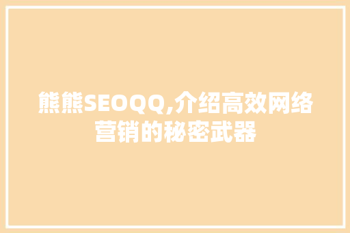 熊熊SEOQQ,介绍高效网络营销的秘密武器