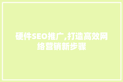 硬件SEO推广,打造高效网络营销新步骤
