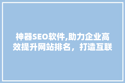 神器SEO软件,助力企业高效提升网站排名，打造互联网营销新优势