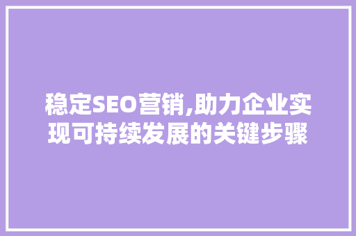 稳定SEO营销,助力企业实现可持续发展的关键步骤