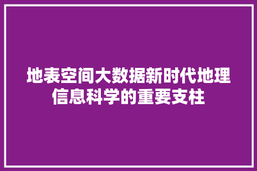 地表空间大数据新时代地理信息科学的重要支柱  第1张