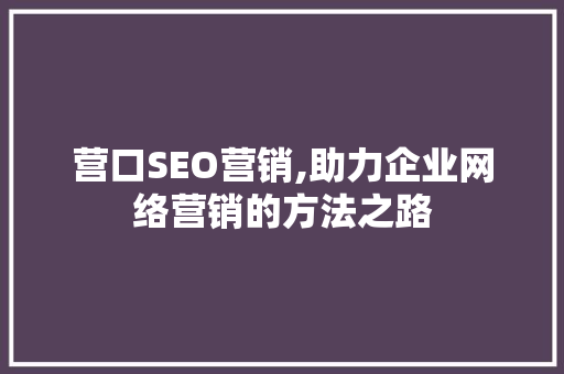 营口SEO营销,助力企业网络营销的方法之路